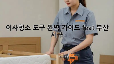이사청소🧹 도구 완벽 가이드 (feat. 부산 서구)