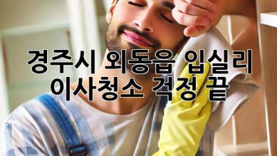 경주시 외동읍 입실리 이사청소, 걱정 끝! ✨